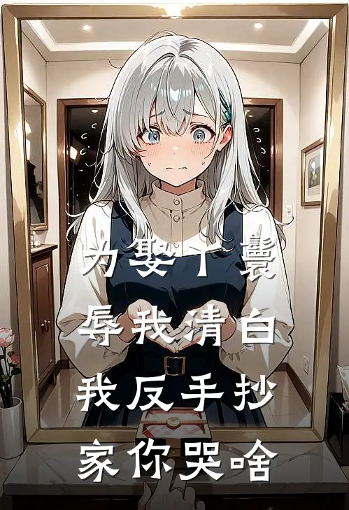 为娶丫鬟辱我清白，我反手抄家你哭啥