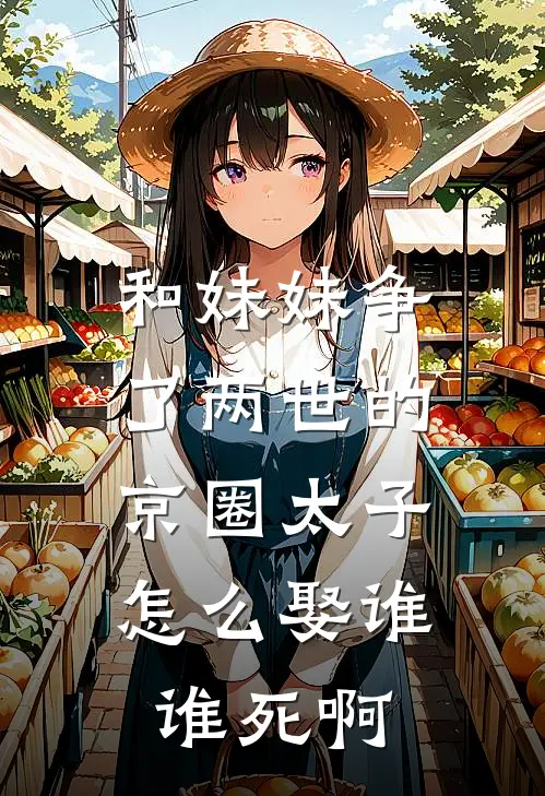 和妹妹争了两世的京圈太子，怎么娶谁谁死啊