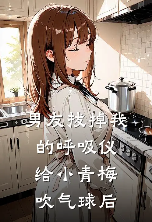 男友拔掉我的呼吸仪，给小青梅吹气球后