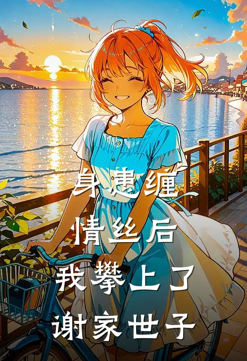 身患缠情丝后，我攀上了谢家世子