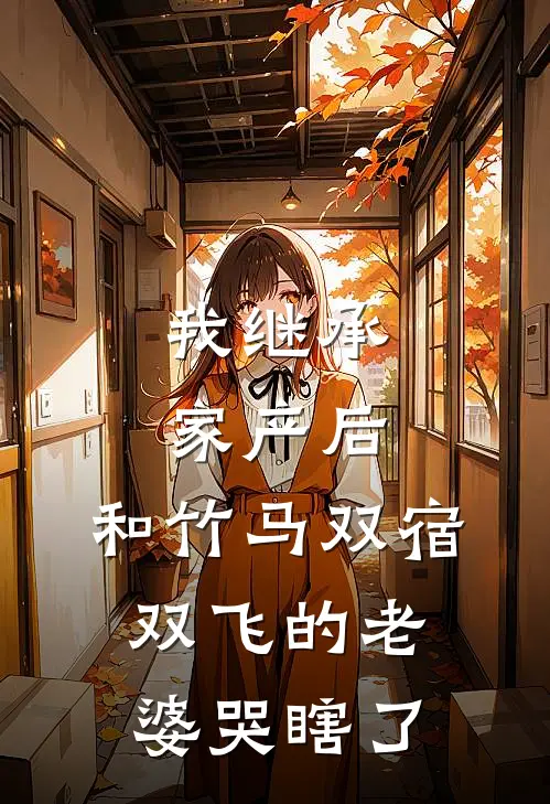 我继承家产后，和竹马双宿双飞的老婆哭瞎了