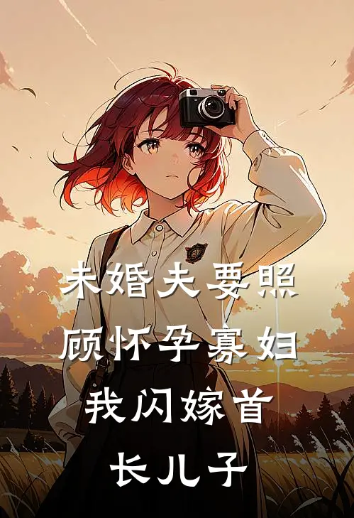 未婚夫要照顾怀孕寡妇，我闪嫁首长儿子