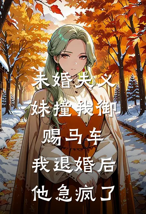 未婚夫义妹撞我御赐马车，我退婚后他急疯了