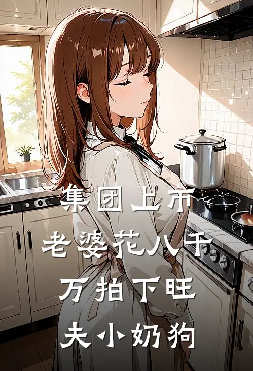 集团上市，老婆花八千万拍下旺夫小奶狗