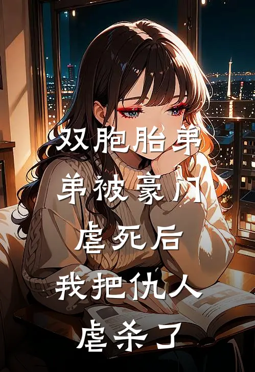 双胞胎弟弟被豪门虐死后，我把仇人虐杀了