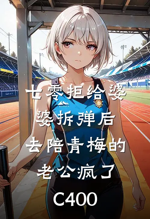 七零拒给婆婆拆弹后，去陪青梅的老公疯了C400