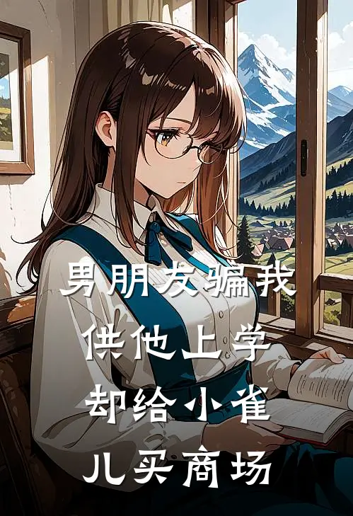 男朋友骗我供他上学，却给小雀儿买商场