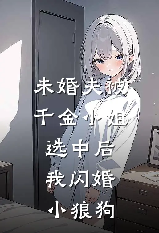 未婚夫被千金小姐选中后，我闪婚小狼狗