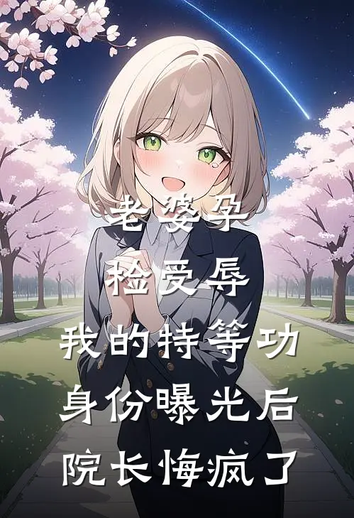 老婆孕检受辱，我的特等功身份曝光后院长悔疯了