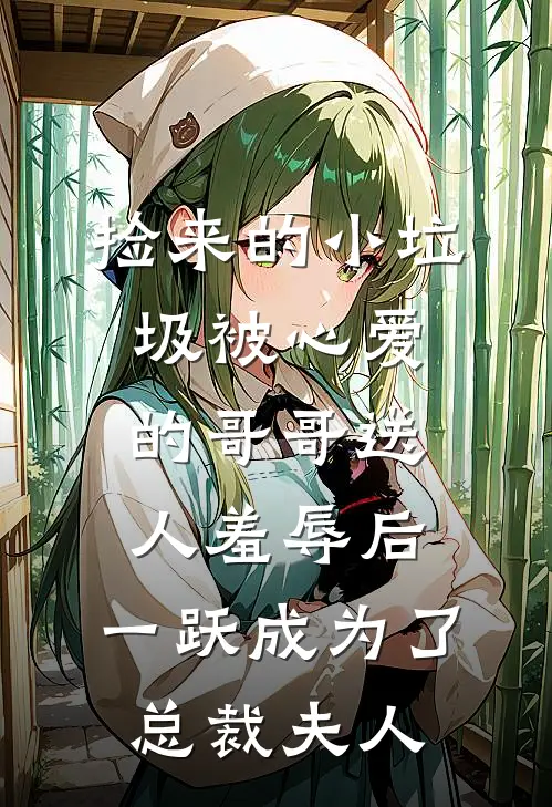 捡来的小垃圾被心爱的哥哥送人羞辱后，一跃成为了总裁夫人