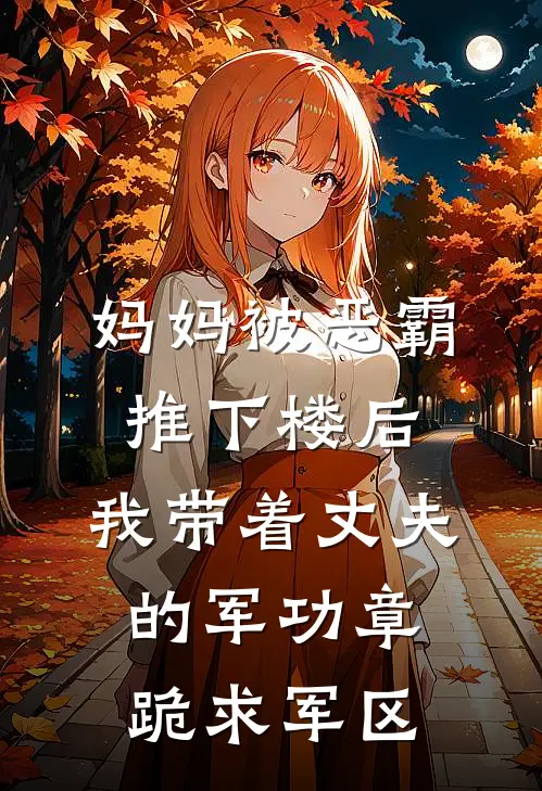 妈妈被恶霸推下楼后，我带着丈夫的军功章跪求军区