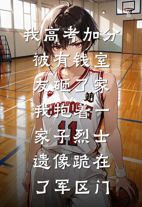 我高考加分被有钱室友砸了家，我抱着一家子烈士遗像跪在了军区门