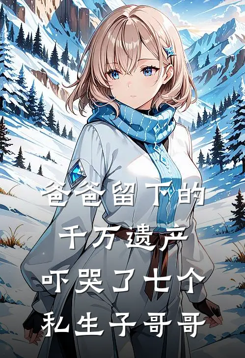 爸爸留下的千万遗产，吓哭了七个私生子哥哥