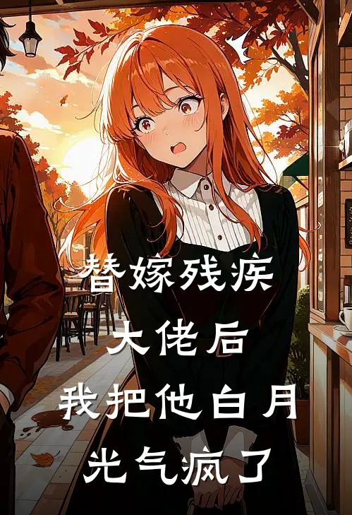 替嫁残疾大佬后，我把他白月光气疯了