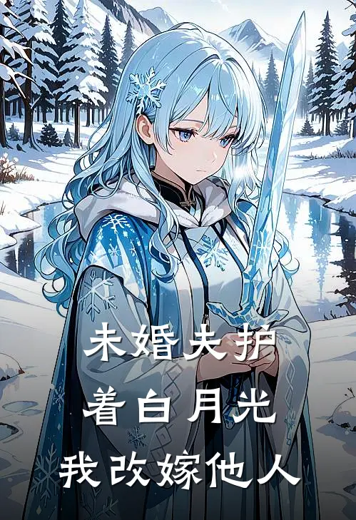 未婚夫护着白月光，我改嫁他人