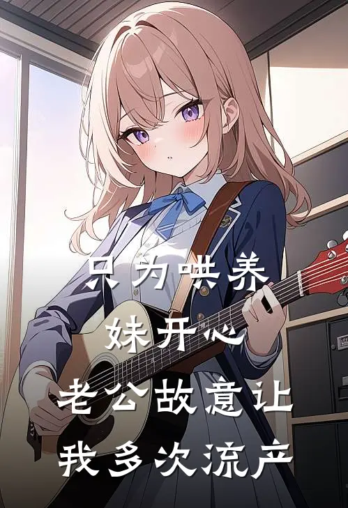 只为哄养妹开心，老公故意让我多次流产