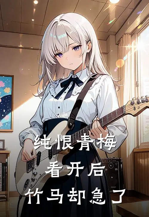 纯恨青梅看开后，竹马却急了