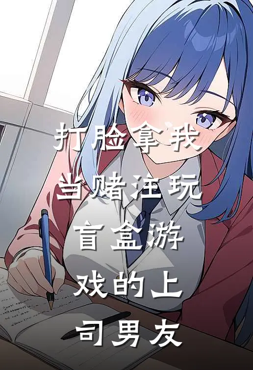 打脸拿我当赌注玩盲盒游戏的上司男友