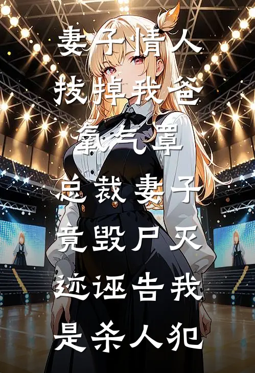 妻子情人拔掉我爸氧气罩，总裁妻子竟毁尸灭迹诬告我是杀人犯