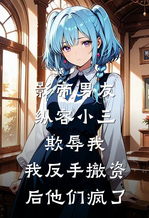 影帝男友纵容小三欺辱我，我反手撤资后他们疯了