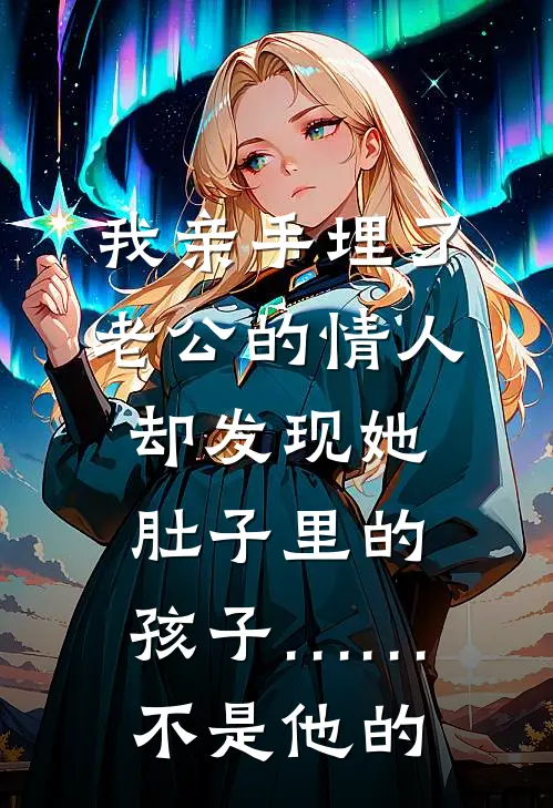 我亲手埋了老公的情人，却发现她肚子里的孩子……不是他的