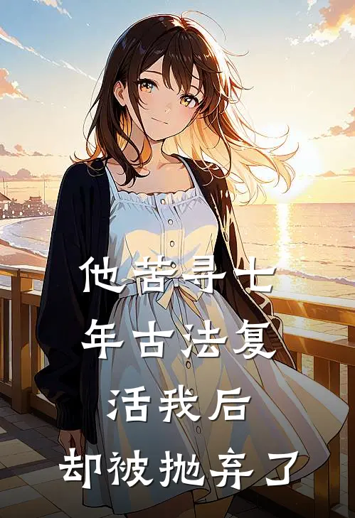 他苦寻七年古法复活我后，却被抛弃了