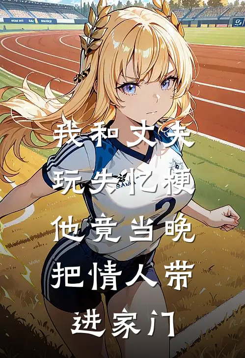 我和丈夫玩失忆梗，他竟当晚把情人带进家门