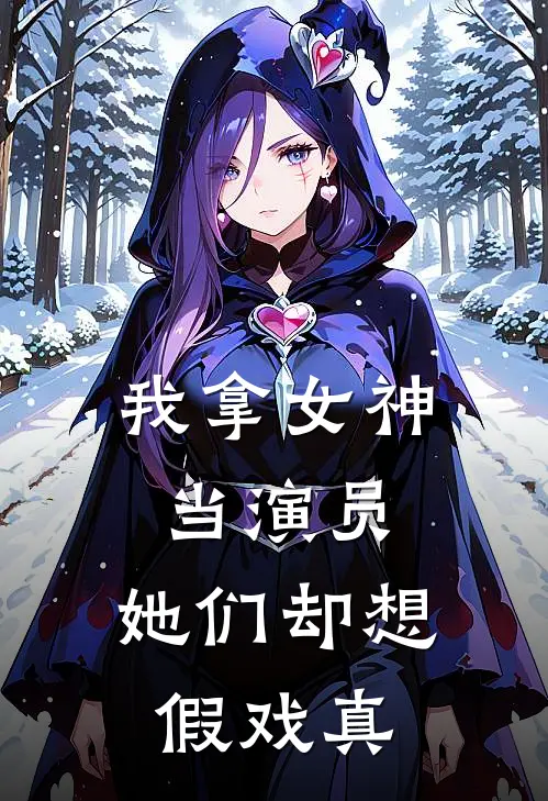 我拿女神当演员，她们却想假戏真