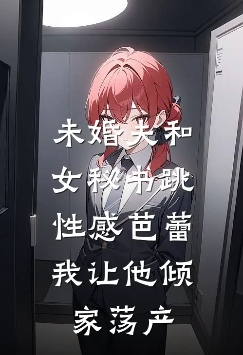 未婚夫和女秘书跳性感芭蕾，我让他倾家荡产