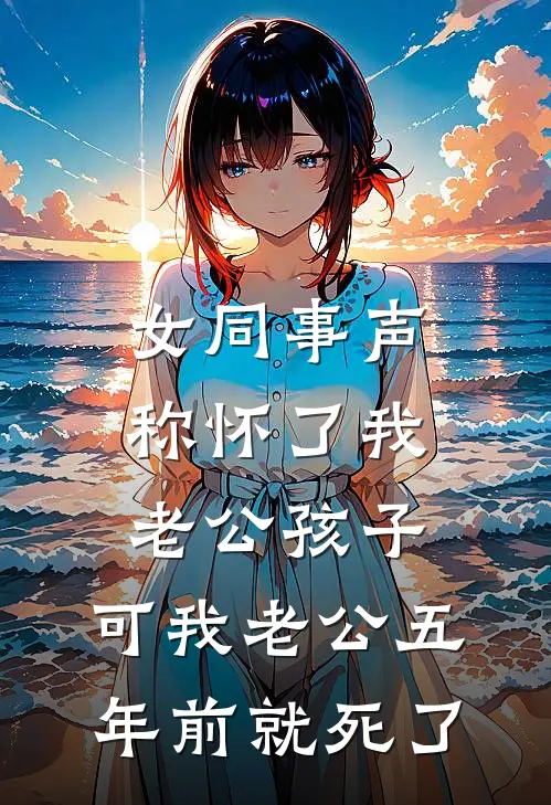 女同事声称怀了我老公孩子，可我老公五年前就死了