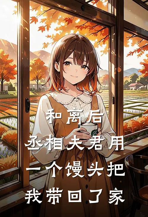 和离后，丞相夫君用一个馒头把我带回了家