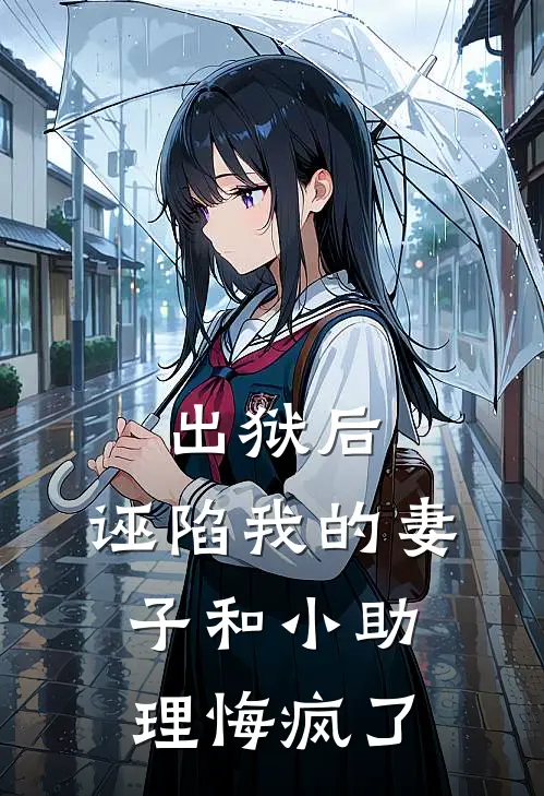 出狱后，诬陷我的妻子和小助理悔疯了