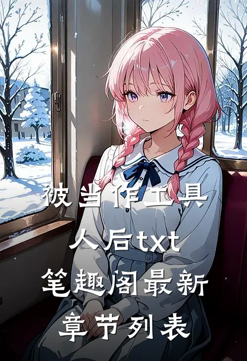 被当作工具人后txt笔趣阁最新章节列表