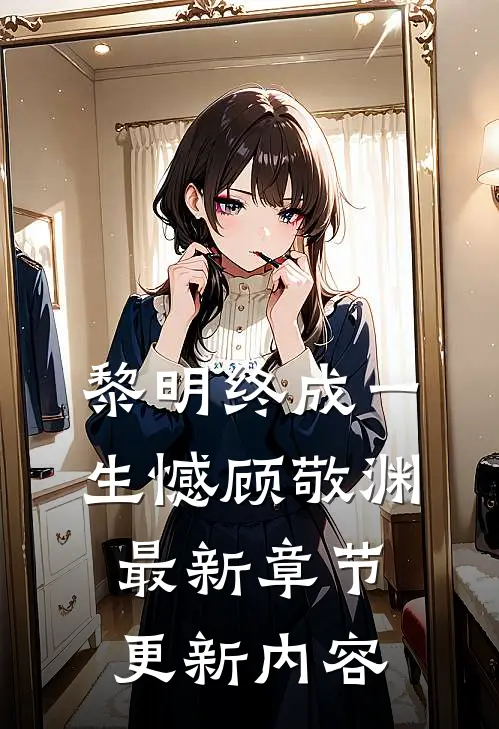 黎明终成一生憾顾敬渊最新章节更新内容