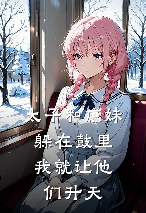 太子和庶妹躲在鼓里，我就让他们升天