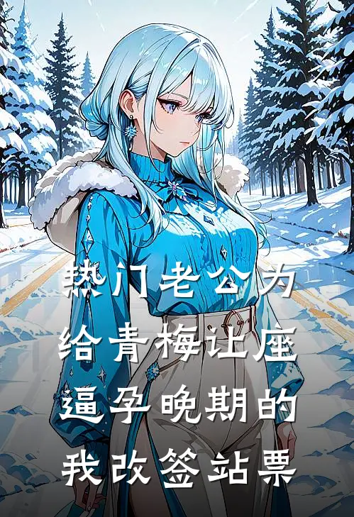 [热门]老公为给青梅让座，逼孕晚期的我改签站票抖音热门小说完结免费_最新章节列表[热门]老公为给青梅让座，逼孕晚期的我改签站票(抖音热门)