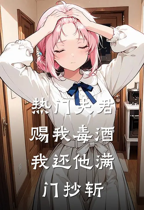 [热门]夫君赐我毒酒，我还他满门抄斩(花魁魏承峻)热门网络小说推荐_最新章节列表[热门]夫君赐我毒酒，我还他满门抄斩(花魁魏承峻)