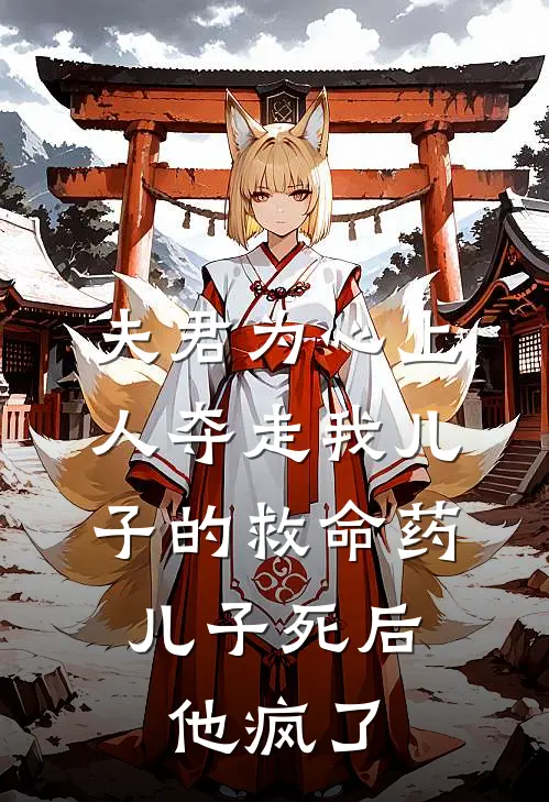 夫君为心上人夺走我儿子的救命药，儿子死后他疯了阿珩谢凛完结版免费阅读_夫君为心上人夺走我儿子的救命药，儿子死后他疯了全章节免费在线阅读