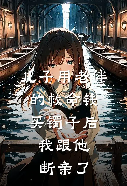 儿子用老伴的救命钱买镯子后，我跟他断亲了