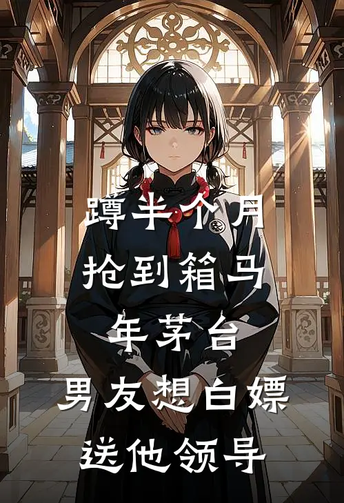 蹲半个月抢到箱马年茅台，男友想白嫖送他领导