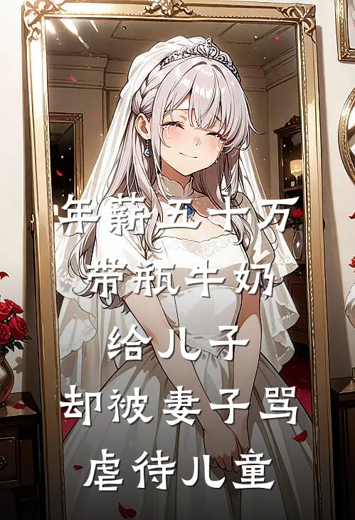 年薪五十万，带瓶牛奶给儿子，却被妻子骂虐待儿童我妻子最新热门小说_年薪五十万，带瓶牛奶给儿子，却被妻子骂虐待儿童全本在线阅读