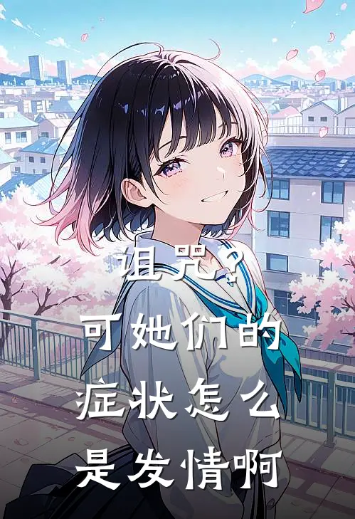 诅咒？可她们的症状怎么是发情啊提奥米露菲完结小说_完结版小说全文免费阅读诅咒？可她们的症状怎么是发情啊提奥米露菲