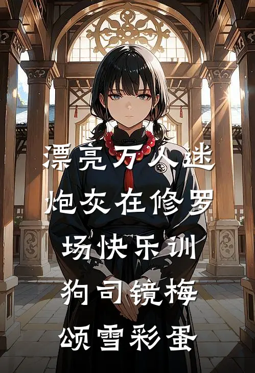 漂亮万人迷炮灰在修罗场快乐训狗司镜梅颂雪彩蛋