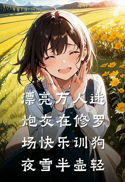 漂亮万人迷炮灰在修罗场快乐训狗夜雪半壶轻