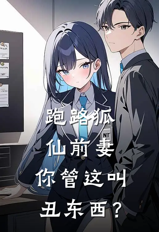 跑路狐仙前妻：你管这叫丑东西？(林屿胡青青)在线免费小说_热门网络小说跑路狐仙前妻：你管这叫丑东西？林屿胡青青