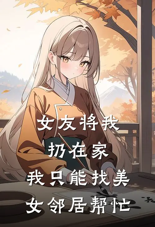 女友将我扔在家，我只能找美女邻居帮忙(白若曦陈陌)免费阅读_无弹窗全文免费阅读女友将我扔在家，我只能找美女邻居帮忙白若曦陈陌