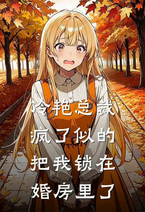 冷艳总裁疯了似的把我锁在婚房里了