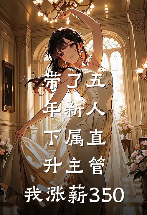 带了五年新人，下属直升主管，我涨薪350(宋佳王越)热门网络小说推荐_最新完结小说推荐带了五年新人，下属直升主管，我涨薪350宋佳王越