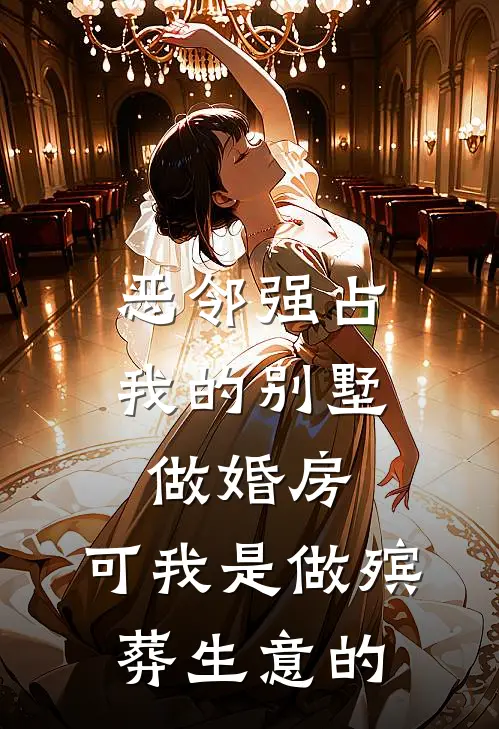 恶邻强占我的别墅做婚房，可我是做殡葬生意的