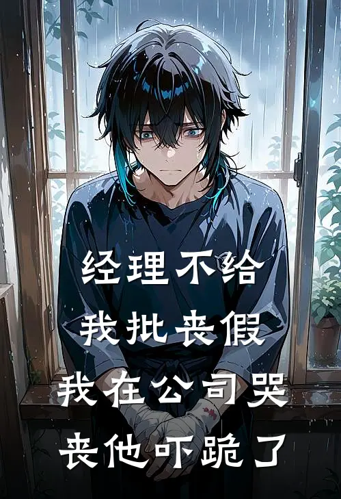 经理不给我批丧假，我在公司哭丧他吓跪了抖音热门热门小说阅读_免费完结小说经理不给我批丧假，我在公司哭丧他吓跪了抖音热门
